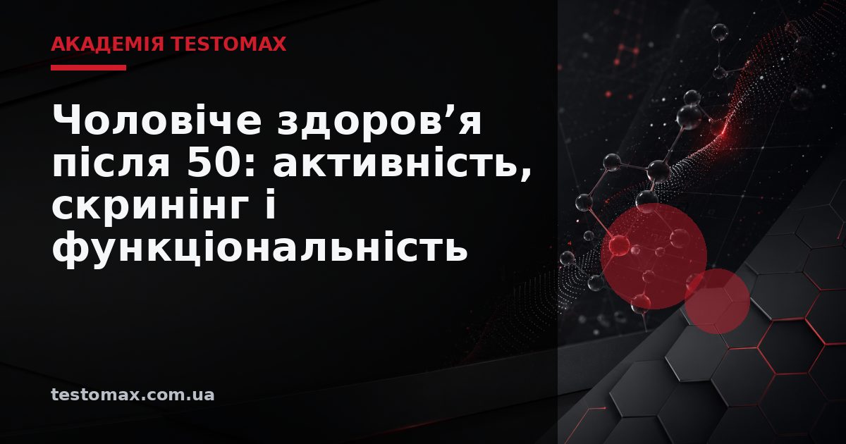 Чоловіче здоров’я після 50: активність, скринінг і функціональність — Академія TESTOMAX