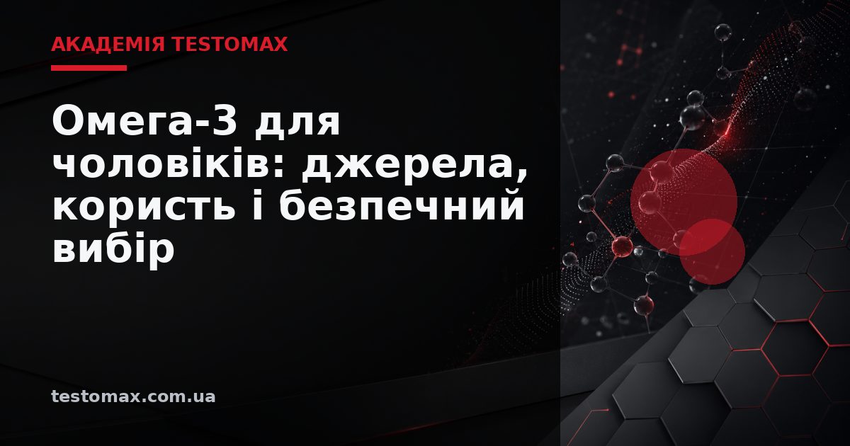 Омега-3 для чоловіків: джерела, користь і безпечний вибір — Академія TESTOMAX