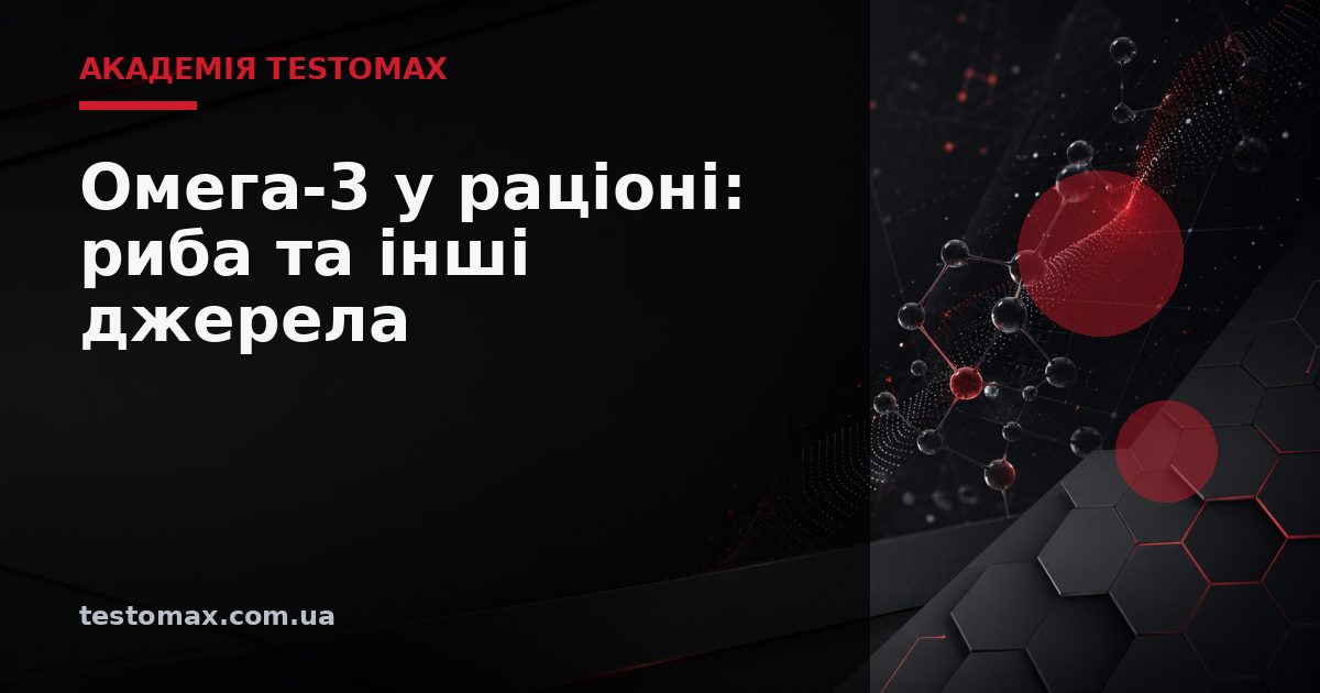 Омега-3 у раціоні: риба та інші джерела — Академія TESTOMAX