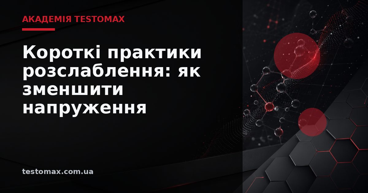 Короткі практики розслаблення: як зменшити напруження — Академія TESTOMAX