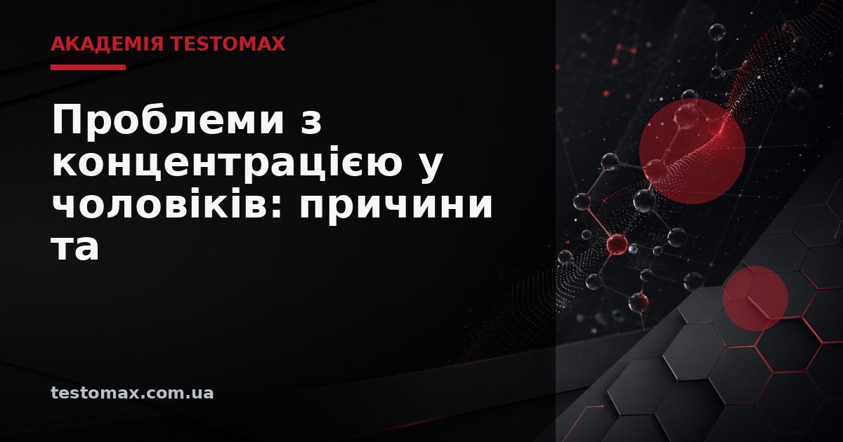 Проблеми з концентрацією у чоловіків: причини та зв’язок із гормонами — Академія TESTOMAX