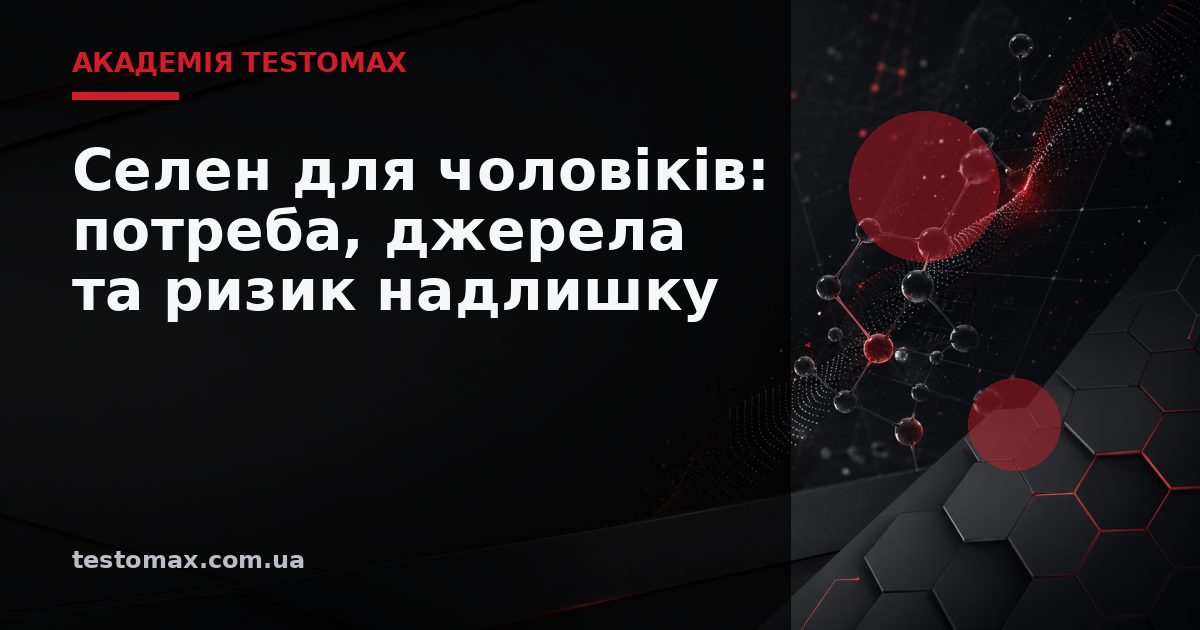 Селен для чоловіків: потреба, джерела та ризик надлишку — Академія TESTOMAX