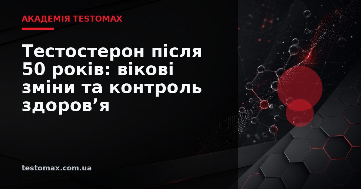 Тестостерон після 50 років: вікові зміни та контроль здоров’я — Академія TESTOMAX