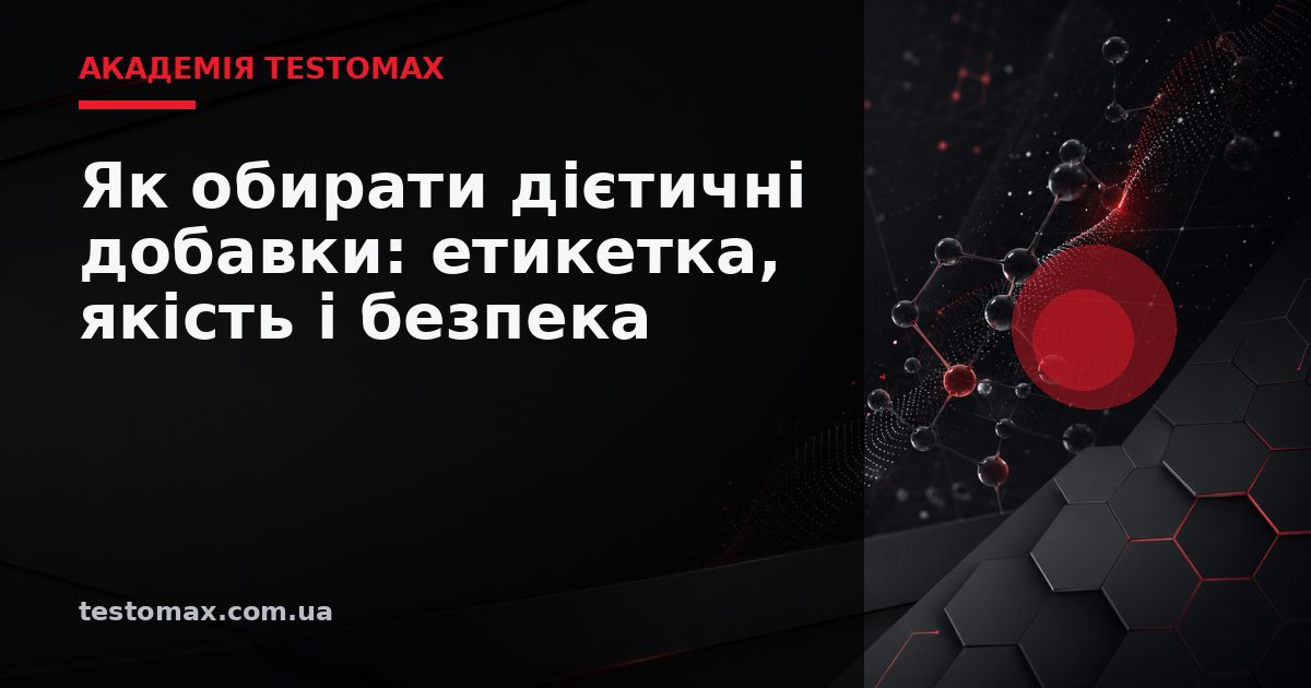 Як обирати дієтичні добавки: етикетка, якість і безпека — Академія TESTOMAX